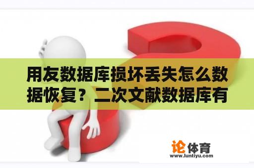 用友数据库损坏丢失怎么数据恢复？二次文献数据库有什么？