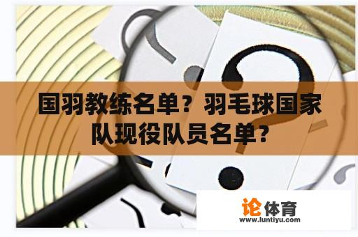 国羽教练名单？羽毛球国家队现役队员名单？