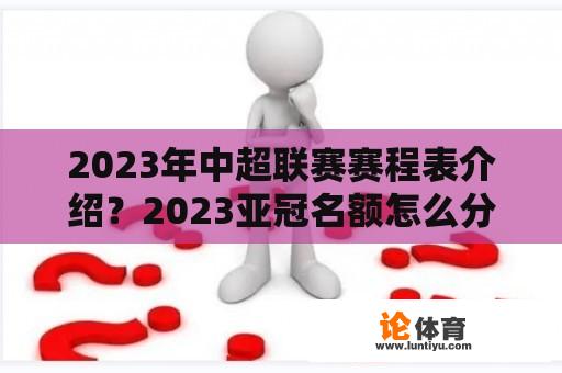 2023年中超联赛赛程表介绍？2023亚冠名额怎么分配？