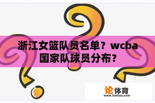 浙江女篮队员名单?wcba国家队球员分布? 浙江女篮队员名单?wcba国家队球员分布?