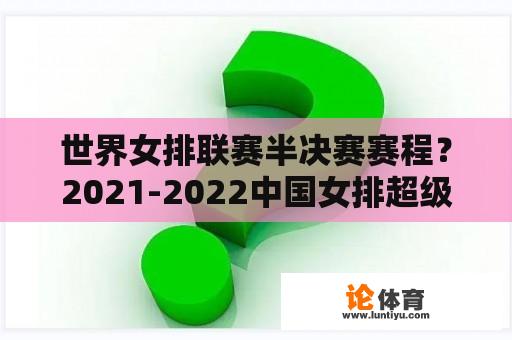 世界女排联赛半决赛赛程？2021-2022中国女排超级联赛第二阶段赛程？