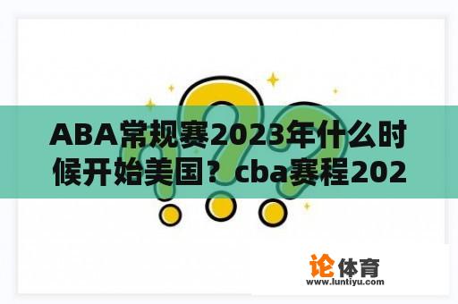 ABA常规赛2023年什么时候开始美国？cba赛程2023-2024赛季常规赛规则？