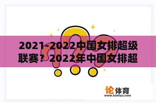 2021-2022中国女排超级联赛？2022年中国女排超级联赛时间表格