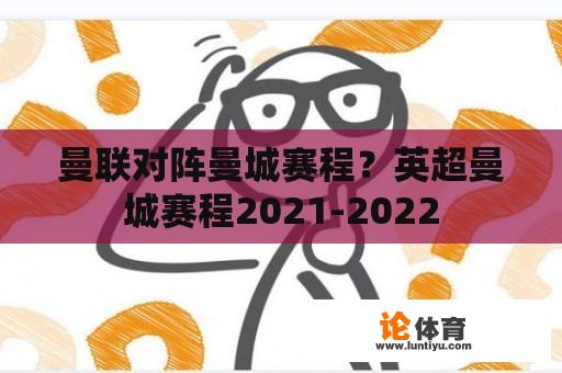 曼联对阵曼城赛程？英超曼城赛程2021-2022