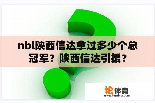 nbl陕西信达拿过多少个总冠军？陕西信达引援？