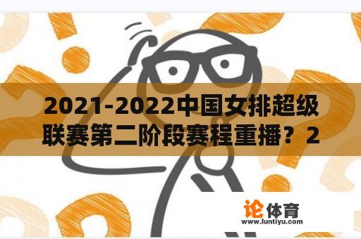 2021-2022中国女排超级联赛第二阶段赛程重播？2021-2022中国女排超级联赛第二阶段赛程？