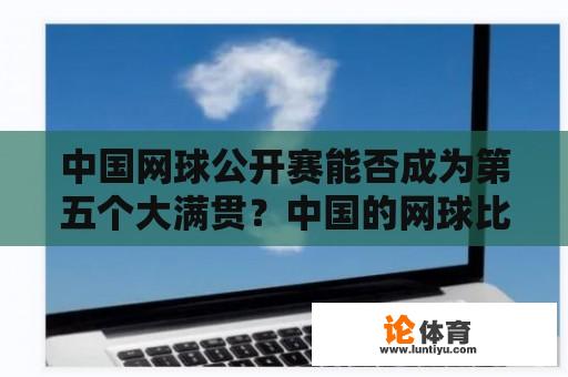 中国网球公开赛能否成为第五个大满贯？中国的网球比赛有哪些?分别是什么级别？