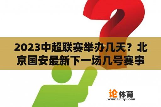 2023中超联赛举办几天？北京国安最新下一场几号赛事？