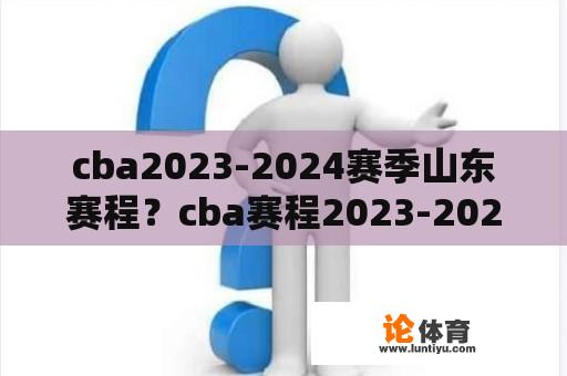 cba2023-2024赛季山东赛程？cba赛程2023-2024赛季常规赛规则？