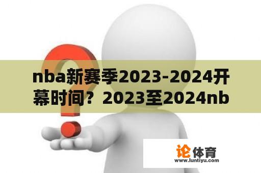 nba新赛季2023-2024开幕时间？2023至2024nba常规赛开赛时间？