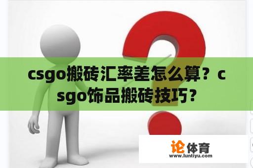 csgo搬砖汇率差怎么算？csgo饰品搬砖技巧？