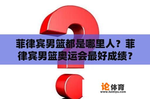 菲律宾男篮都是哪里人?菲律宾男篮奥运会最好成绩? 菲律宾男篮都是哪里人?菲律宾男篮奥运会最好成绩?