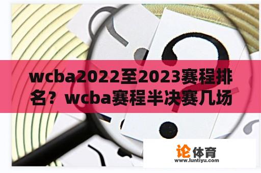 wcba2022至2023赛程排名?wcba赛程半决赛几场? wcba2022至2023赛程排名?wcba赛程半决赛几场?