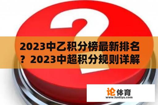 2023中乙积分榜最新排名？2023中超积分规则详解？