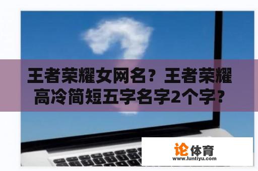 王者荣耀女网名？王者荣耀高冷简短五字名字2个字？