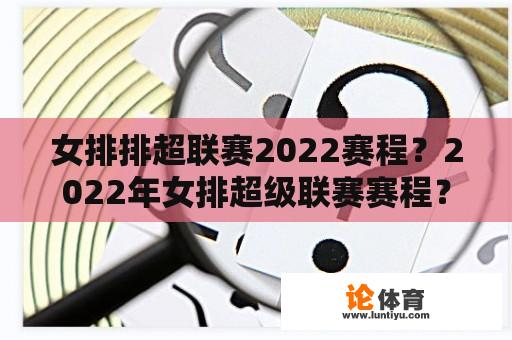 女排排超联赛2022赛程？2022年女排超级联赛赛程？