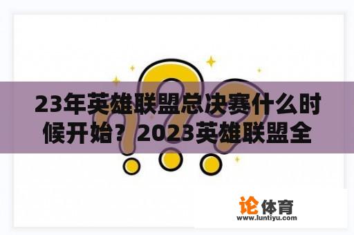 23年英雄联盟总决赛什么时候开始？2023英雄联盟全球总决赛举办地？