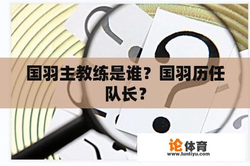 国羽主教练是谁？国羽历任队长？