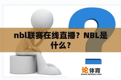 nbl联赛在线直播？NBL是什么？