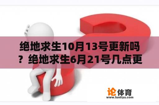 绝地求生10月13号更新吗？绝地求生6月21号几点更新？