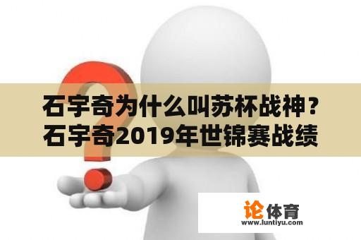 石宇奇为什么叫苏杯战神？石宇奇2019年世锦赛战绩？