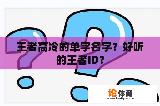 王者高冷的单字名字?好听的王者ID? 王者高冷的单字名字?好听的王者ID?