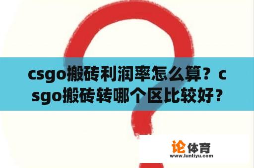 csgo搬砖利润率怎么算？csgo搬砖转哪个区比较好？