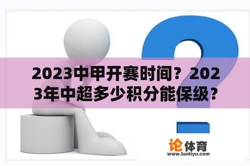 2023中甲开赛时间？2023年中超多少积分能保级？