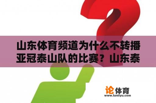 山东体育频道为什么不转播亚冠泰山队的比赛？山东泰山队进亚冠了吗？