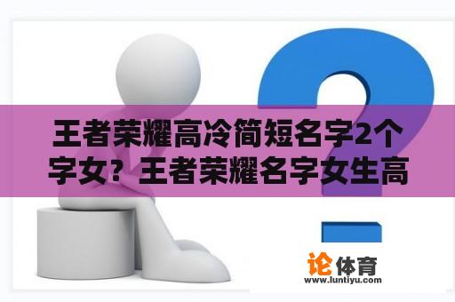 王者荣耀高冷简短名字2个字女？王者荣耀名字女生高冷2个字