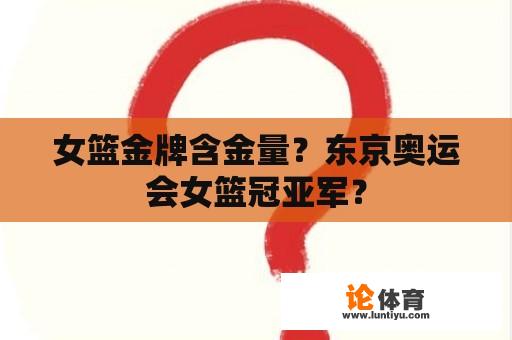 女篮金牌含金量？东京奥运会女篮冠亚军？