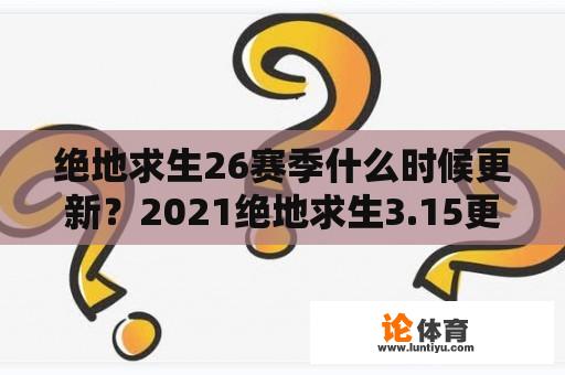 绝地求生26赛季什么时候更新？2021绝地求生3.15更新时间？