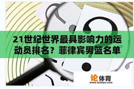 21世纪世界最具影响力的运动员排名？菲律宾男篮名单布朗利是谁呀