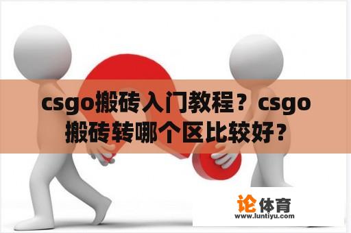 csgo搬砖入门教程？csgo搬砖转哪个区比较好？