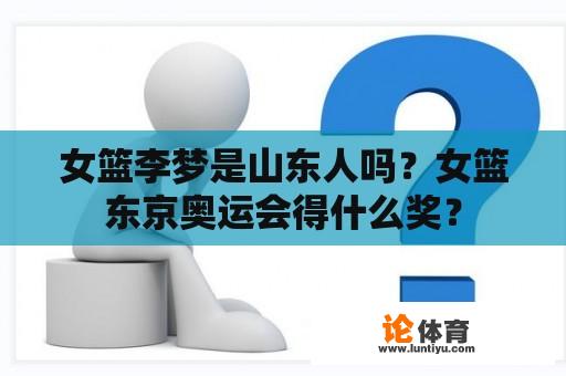 女篮李梦是山东人吗？女篮东京奥运会得什么奖？