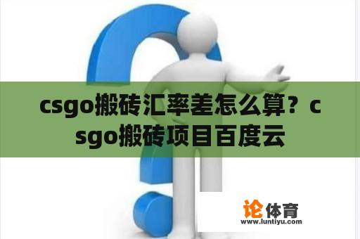 csgo搬砖汇率差怎么算？csgo搬砖项目百度云