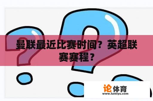 曼联最近比赛时间？英超联赛赛程？