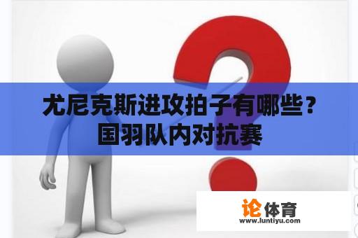 尤尼克斯进攻拍子有哪些？国羽队内对抗赛