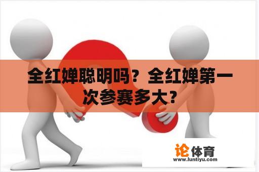 全红婵聪明吗？全红婵第一次参赛多大？