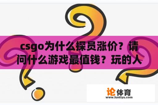 csgo为什么探员涨价？请问什么游戏最值钱？玩的人最多？