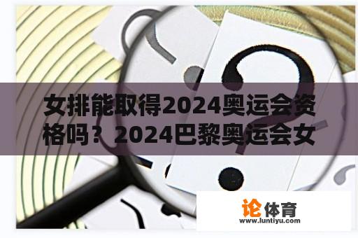 女排能取得2024奥运会资格吗？2024巴黎奥运会女排赛程时间？