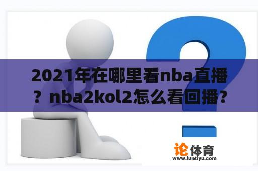 2021年在哪里看nba直播？nba2kol2怎么看回播？