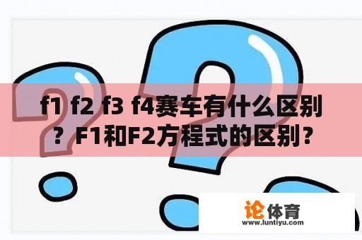 f1 f2 f3 f4赛车有什么区别？F1和F2方程式的区别？