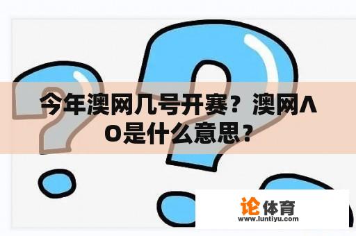 今年澳网几号开赛？澳网∧O是什么意思？