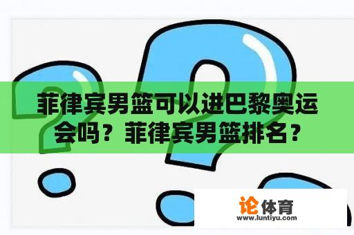 菲律宾男篮可以进巴黎奥运会吗？菲律宾男篮排名？