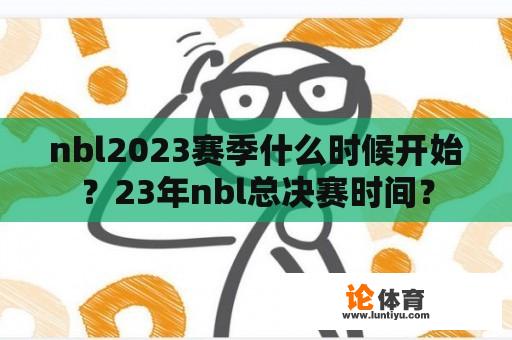 nbl2023赛季什么时候开始？23年nbl总决赛时间？