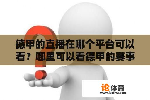 德甲的直播在哪个平台可以看?哪里可以看德甲的赛事直播? 德甲的直播在哪个平台可以看?哪里可以看德甲的赛事直播?