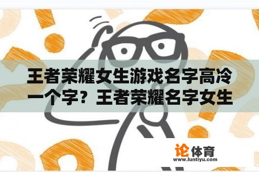 王者荣耀女生游戏名字高冷一个字？王者荣耀名字女生高冷2021