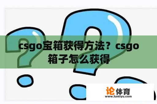 csgo宝箱获得方法？csgo箱子怎么获得