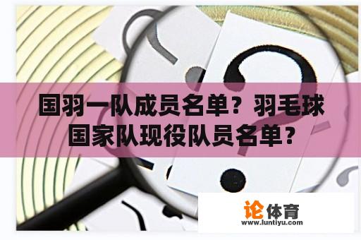 国羽一队成员名单？羽毛球国家队现役队员名单？